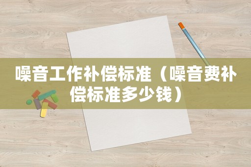 噪音工作補償標準（噪音費補償標準多少錢）