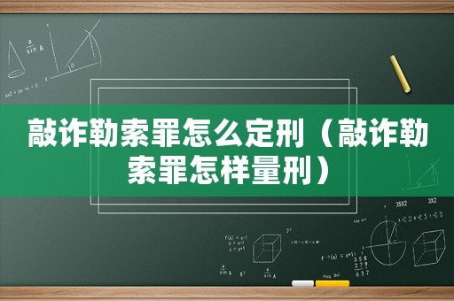 敲詐勒索罪怎么定刑（敲詐勒索罪怎樣量刑）