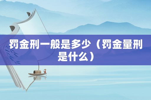罰金刑一般是多少（罰金量刑是什么）