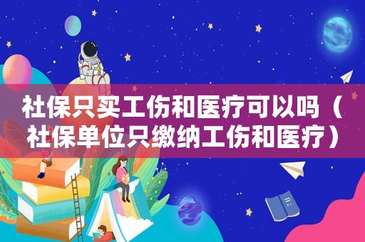 社保只買工傷和醫療可以嗎（社保單位只繳納工傷和醫療）