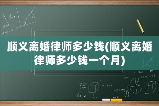 順義離婚律師多少錢(順義離婚律師多少錢一個月)