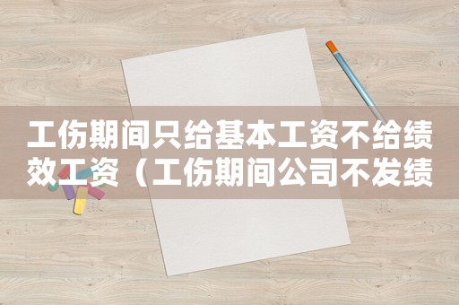 工傷期間只給基本工資不給績效工資（工傷期間公司不發績效工資怎么辦）