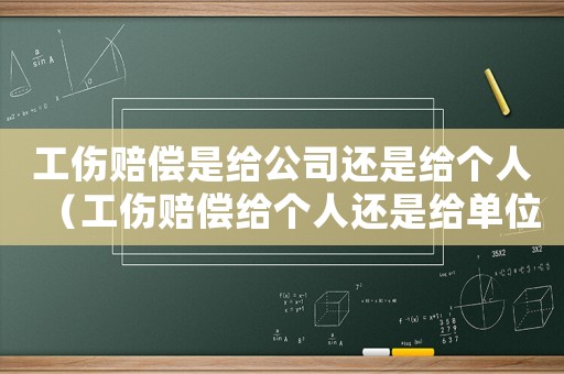 工傷賠償是給公司還是給個人（工傷賠償給個人還是給單位）