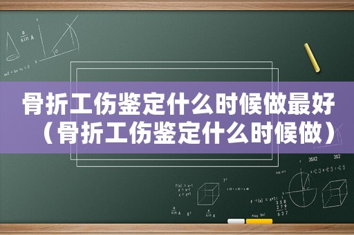 骨折工傷鑒定什么時候做最好（骨折工傷鑒定什么時候做）