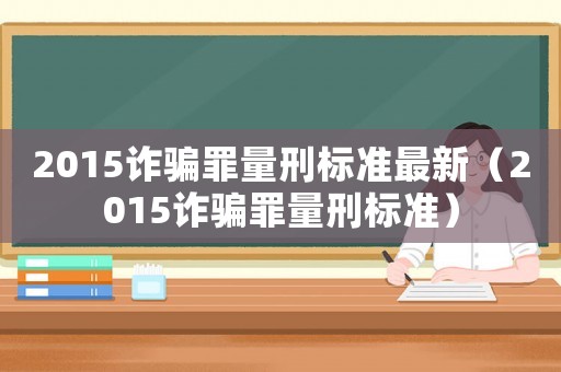 2015詐騙罪量刑標準最新（2015詐騙罪量刑標準）
