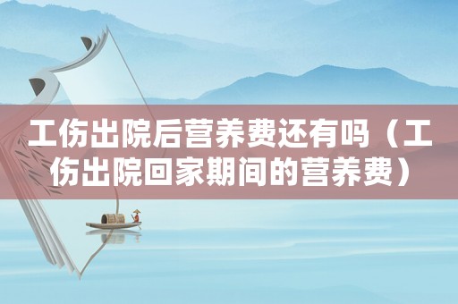 工傷出院后營養(yǎng)費(fèi)還有嗎（工傷出院回家期間的營養(yǎng)費(fèi)）