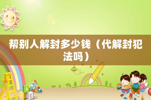 幫別人解封多少錢（代解封犯法嗎）