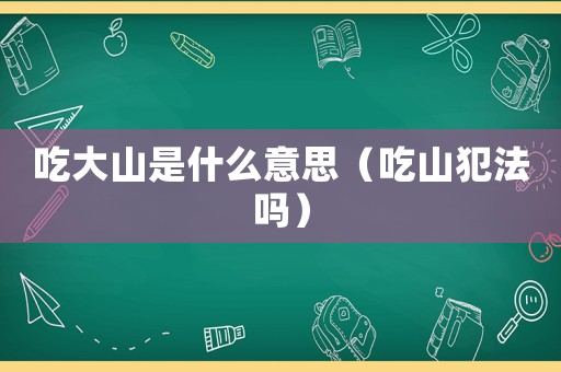 吃大山是什么意思（吃山犯法嗎）