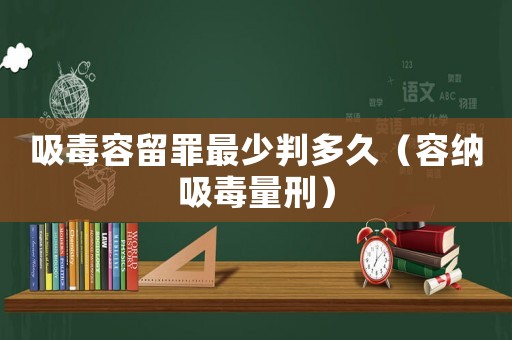 吸毒容留罪最少判多久（容納吸毒量刑）