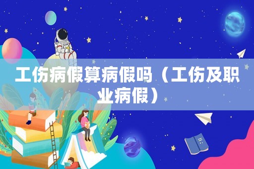 工傷病假算病假嗎（工傷及職業病假）
