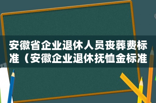 安徽省企業退休人員喪葬費標準（安徽企業退休撫恤金標準2015）