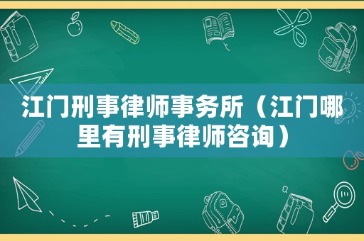 江門刑事律師事務(wù)所（江門哪里有刑事律師咨詢）