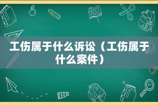 工傷屬于什么訴訟（工傷屬于什么案件）