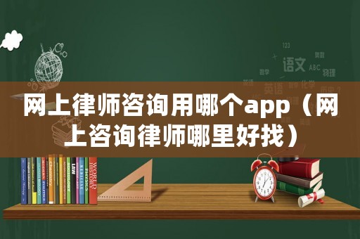 網上律師咨詢用哪個app（網上咨詢律師哪里好找）