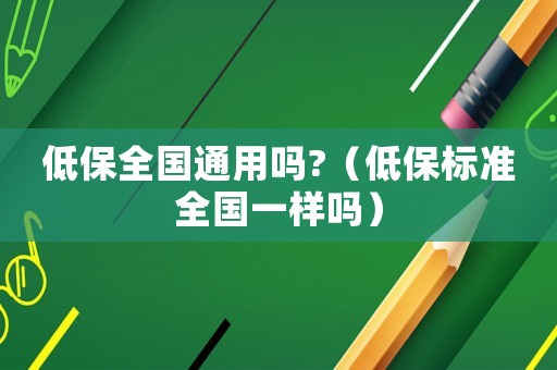 低保全國通用嗎?（低保標準全國一樣嗎）