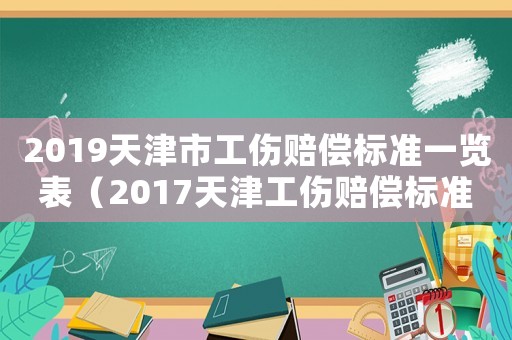 2019天津市工傷賠償標(biāo)準一覽表（2017天津工傷賠償標(biāo)準明細）