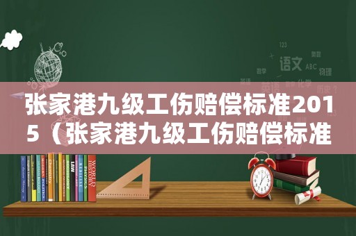 張家港九級工傷賠償標準2015（張家港九級工傷賠償標準2015）