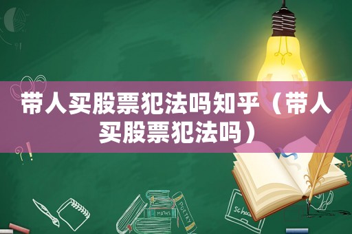 帶人買股票犯法嗎知乎（帶人買股票犯法嗎）