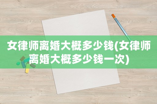 女律師離婚大概多少錢(女律師離婚大概多少錢一次)