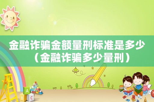 金融詐騙金額量刑標準是多少（金融詐騙多少量刑）