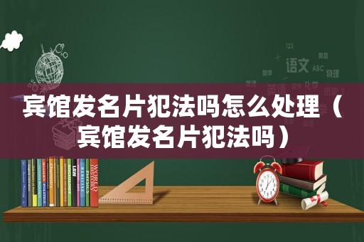 賓館發(fā)名片犯法嗎怎么處理（賓館發(fā)名片犯法嗎）