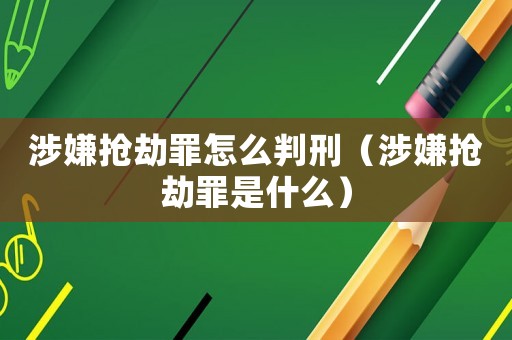涉嫌搶劫罪怎么判刑（涉嫌搶劫罪是什么）