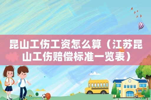 昆山工傷工資怎么算（江蘇昆山工傷賠償標(biāo)準(zhǔn)一覽表）