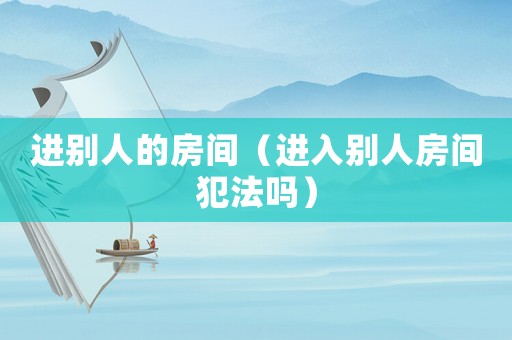 進別人的房間（進入別人房間犯法嗎）