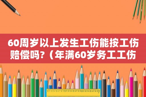 60周歲以上發生工傷能按工傷賠償嗎?（年滿60歲務工工傷）