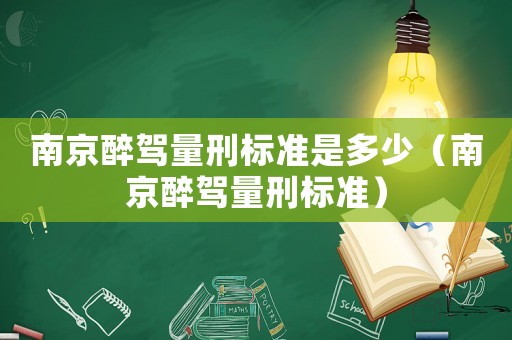南京醉駕量刑標(biāo)準(zhǔn)是多少（南京醉駕量刑標(biāo)準(zhǔn)）
