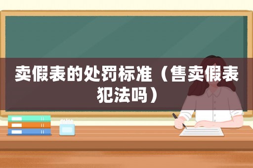 賣假表的處罰標準（售賣假表犯法嗎）