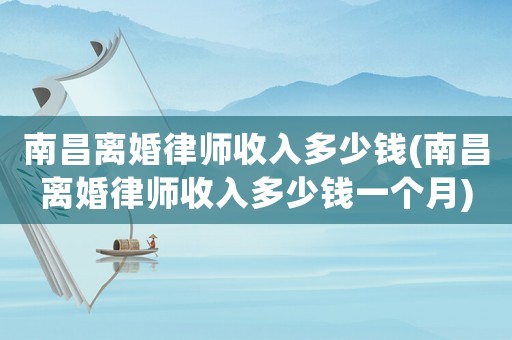 南昌離婚律師收入多少錢(南昌離婚律師收入多少錢一個月)