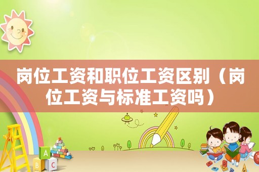 崗位工資和職位工資區(qū)別（崗位工資與標準工資嗎）