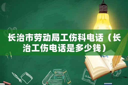 長治市勞動局工傷科電話（長治工傷電話是多少錢）
