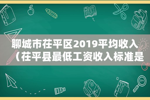 聊城市茌平區(qū)2019平均收入（茌平縣最低工資收入標準是多少）