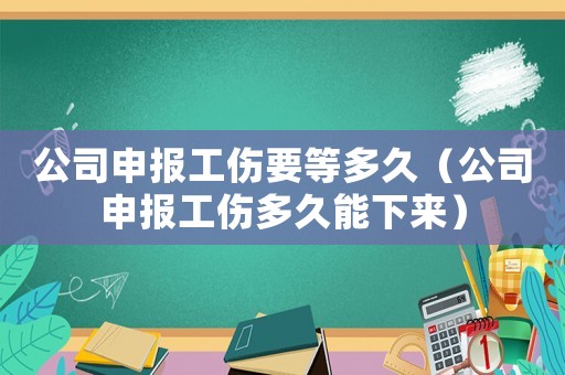 公司申報工傷要等多久（公司申報工傷多久能下來）
