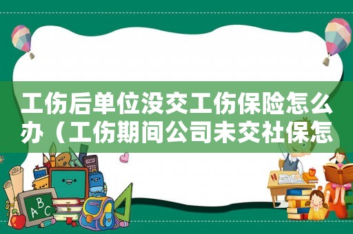 工傷后單位沒交工傷保險怎么辦（工傷期間公司未交社保怎么辦）