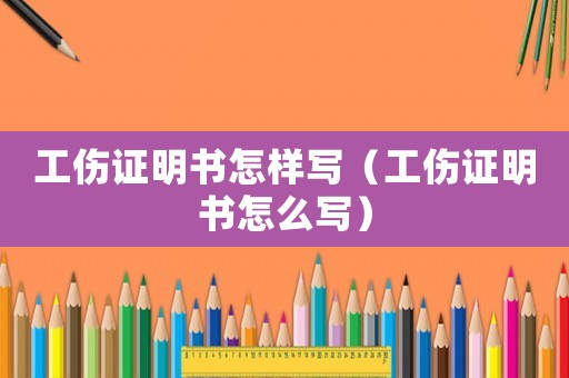 工傷證明書怎樣寫（工傷證明書怎么寫）