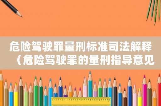 危險駕駛罪量刑標準司法解釋（危險駕駛罪的量刑指導意見）