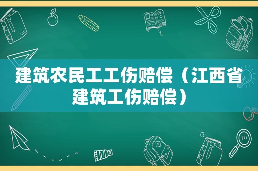 建筑農(nóng)民工工傷賠償（江西省建筑工傷賠償）