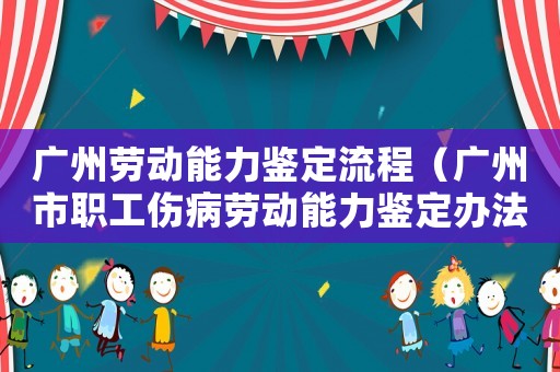 廣州勞動(dòng)能力鑒定流程（廣州市職工傷病勞動(dòng)能力鑒定辦法）