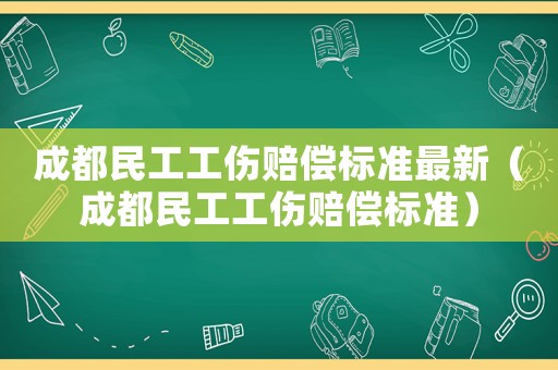 成都民工工傷賠償標準最新（成都民工工傷賠償標準）