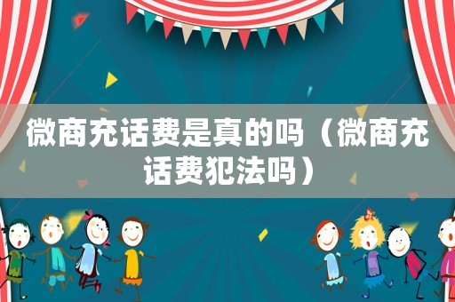 微商充話費是真的嗎（微商充話費犯法嗎）