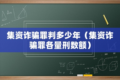 集資詐騙罪判多少年（集資詐騙罪各量刑數額）