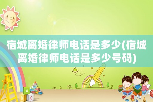 宿城離婚律師電話是多少(宿城離婚律師電話是多少號碼)