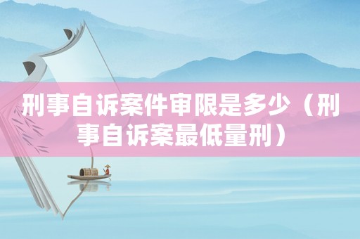 刑事自訴案件審限是多少（刑事自訴案最低量刑）