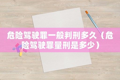 危險駕駛罪一般判刑多久（危險駕駛罪量刑是多少）