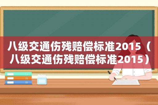八級交通傷殘賠償標準2015（八級交通傷殘賠償標準2015）