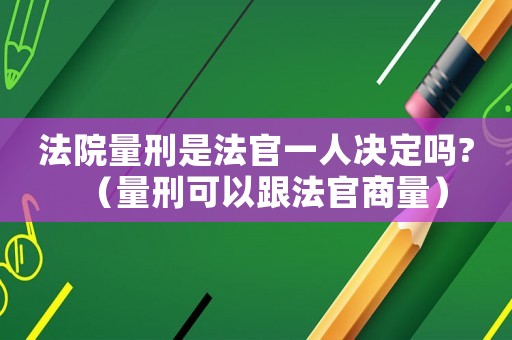 法院量刑是法官一人決定嗎?（量刑可以跟法官商量）