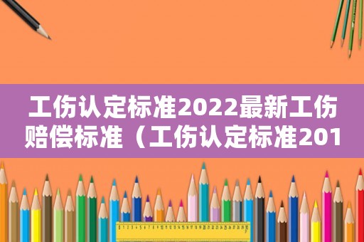 工傷認(rèn)定標(biāo)準(zhǔn)2022最新工傷賠償標(biāo)準(zhǔn)（工傷認(rèn)定標(biāo)準(zhǔn)2016）